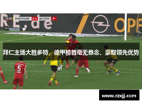 拜仁主场大胜多特，德甲榜首毫无悬念，豪取领先优势