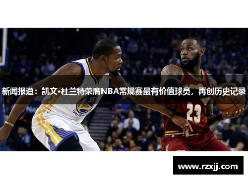 新闻报道：凯文·杜兰特荣膺NBA常规赛最有价值球员，再创历史记录
