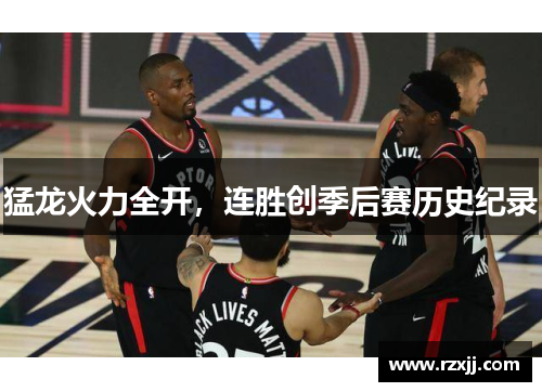 猛龙火力全开，连胜创季后赛历史纪录