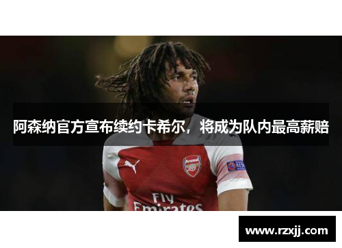 阿森纳官方宣布续约卡希尔，将成为队内最高薪赔