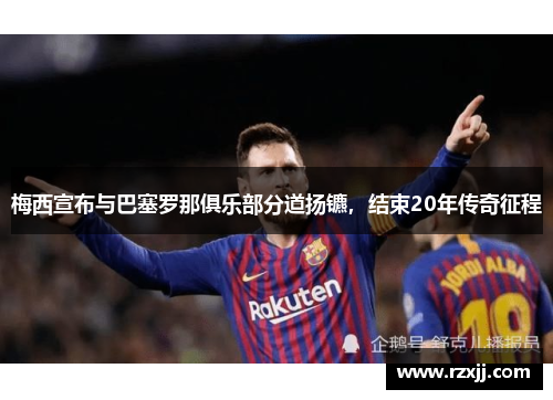 梅西宣布与巴塞罗那俱乐部分道扬镳，结束20年传奇征程