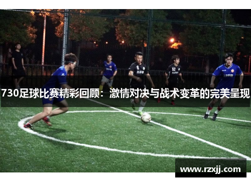 730足球比赛精彩回顾：激情对决与战术变革的完美呈现
