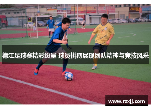 德江足球赛精彩纷呈 球员拼搏展现团队精神与竞技风采