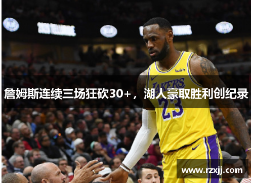 詹姆斯连续三场狂砍30+，湖人豪取胜利创纪录