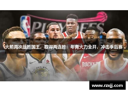 火箭再次战胜国王，取得两连胜：年青火力全开，冲击季后赛