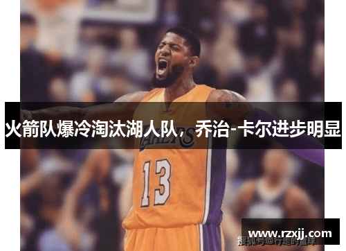 火箭队爆冷淘汰湖人队，乔治-卡尔进步明显