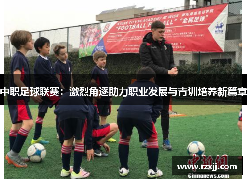 中职足球联赛：激烈角逐助力职业发展与青训培养新篇章