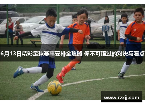 6月13日精彩足球赛事安排全攻略 你不可错过的对决与看点