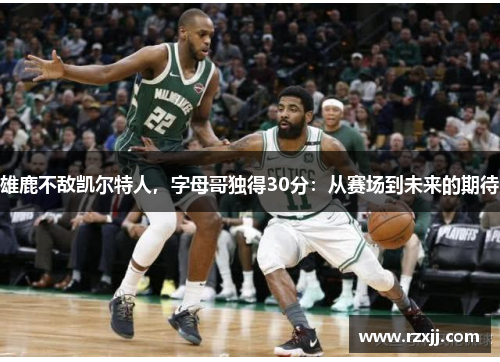 雄鹿不敌凯尔特人，字母哥独得30分：从赛场到未来的期待
