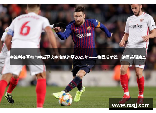 塞维利亚宣布与中后卫坎塞洛续约至2025年——稳固后防线，续写荣耀篇章