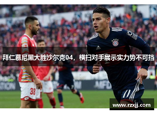 拜仁慕尼黑大胜沙尔克04，横扫对手展示实力势不可挡