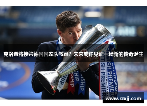 克洛普将接管德国国家队教鞭？未来或许见证一场新的传奇诞生