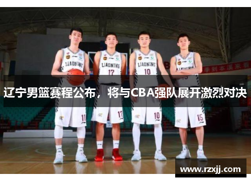 辽宁男篮赛程公布，将与CBA强队展开激烈对决