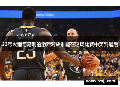 23号火箭与马刺的激烈对决谁能在这场比赛中笑到最后