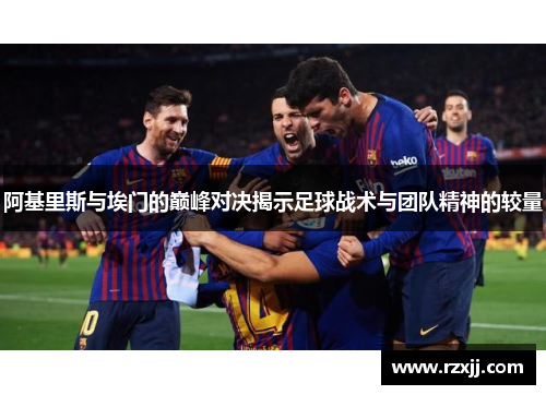 阿基里斯与埃门的巅峰对决揭示足球战术与团队精神的较量