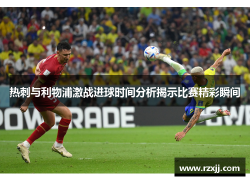 热刺与利物浦激战进球时间分析揭示比赛精彩瞬间