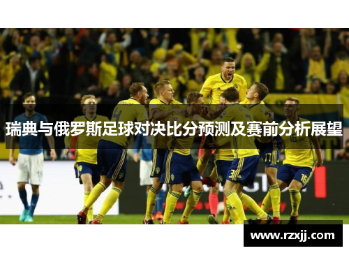 瑞典与俄罗斯足球对决比分预测及赛前分析展望